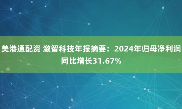 美港通配资 激智科技年报摘要：2024年归母净利润同比增长31.67%
