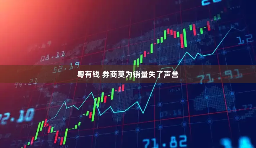 粤有钱 券商莫为销量失了声誉