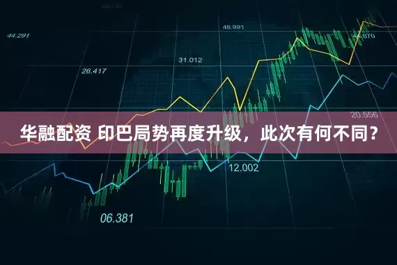 华融配资 印巴局势再度升级，此次有何不同？