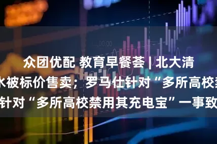 众团优配 教育早餐荟 | 北大清华回应校内河湖水被标价售卖；罗马仕针对“多所高校禁用其充电宝”一事致歉