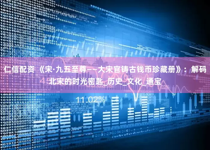 仁信配资 《宋·九五至尊——大宋官铸古钱币珍藏册》：解码北宋的时光密匙_历史_文化_通宝