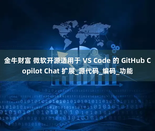 金牛财富 微软开源适用于 VS Code 的 GitHub Copilot Chat 扩展_源代码_编码_功能