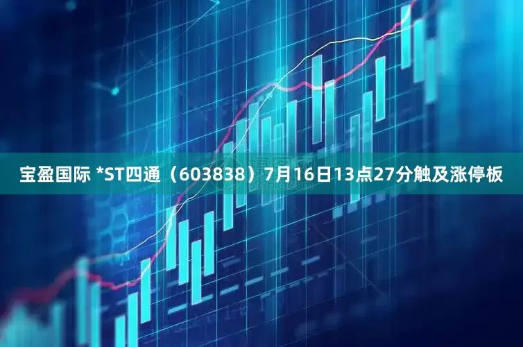 宝盈国际 *ST四通（603838）7月16日13点27分触及涨停板