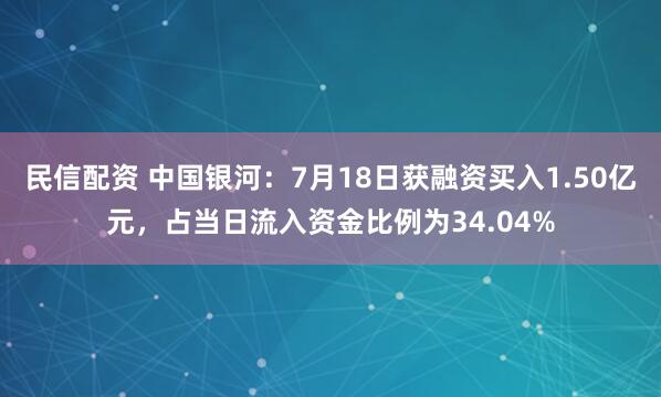 民信配资 中国银河：7月18日获融资买入1.50亿元，占当日流入资金比例为34.04%