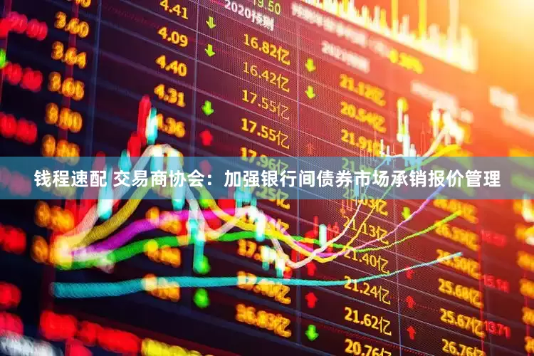 钱程速配 交易商协会：加强银行间债券市场承销报价管理