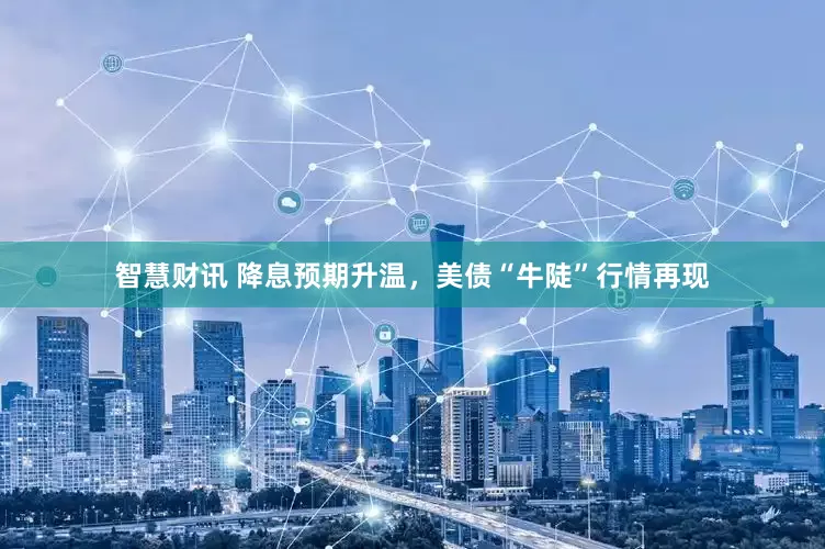 智慧财讯 降息预期升温，美债“牛陡”行情再现