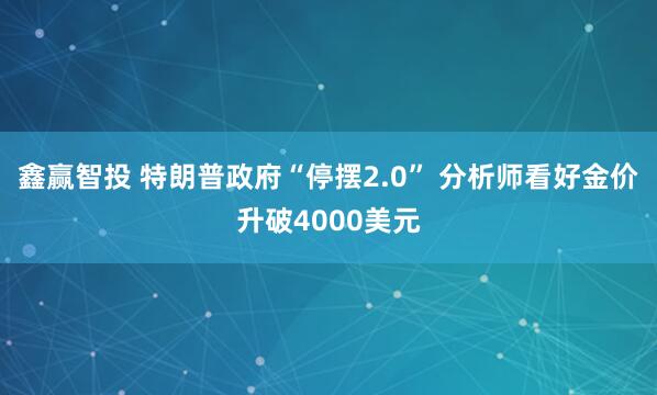 鑫赢智投 特朗普政府“停摆2.0” 分析师看好金价升破4000美元