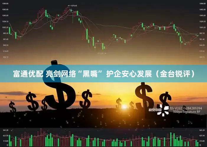 富通优配 亮剑网络“黑嘴” 护企安心发展（金台锐评）