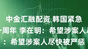 中金汇融配资 韩国紧急戒严事件一周年 李在明:希望涉案人尽快被严惩