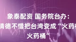 象泰配资 国务院台办:赖清德不惜把台湾变成“火药桶”
