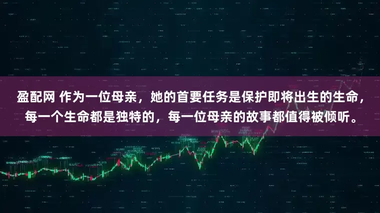 盈配网 作为一位母亲，她的首要任务是保护即将出生的生命，每一个生命都是独特的，每一位母亲的故事都值得被倾听。