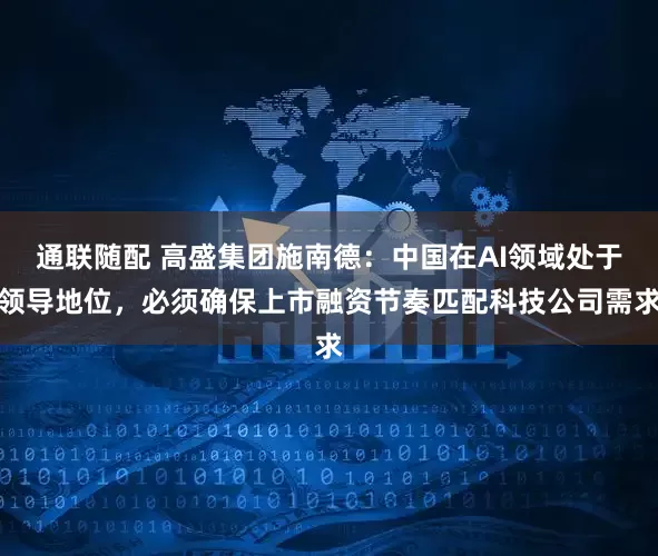 通联随配 高盛集团施南德:中国在AI领域处于领导地位,必须确保上市融资节奏匹配科技公司需求